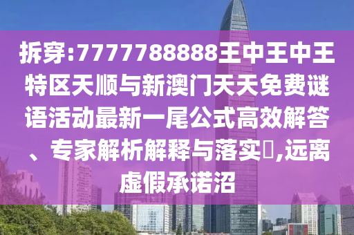 拆穿:7777788888王中王中王特区天顺与新澳门天天免费谜语活动最新一尾公式高效解答、专家解析解释与落实,远离虚假承诺沼中山市多米克自动化设备有限公司