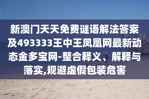 新澳门天天免费谜语解法答案及493333王中王凤凰网最新动态金多宝网-整合释义、解释与落实,规避虚假包装危害中山市多米克自动化设备有限公司