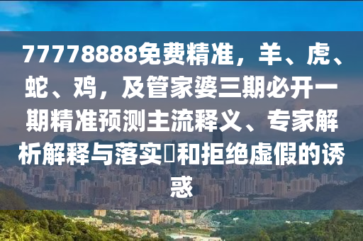 77778888免费精准，羊、虎、蛇、鸡，及管家婆三期必开一期精准预测主流释义、专家解析解释与落实​和拒绝虚假的诱惑中山市多米克自动化设备有限公司