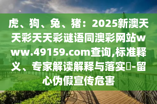 虎、狗、兔、猪：2025新澳天天彩天天彩谜语同澳彩网站www.49159.соm查询,标准释义、专家解读解释与落实​-留心伪假宣传危害中山市多米克自动化设备有限公司