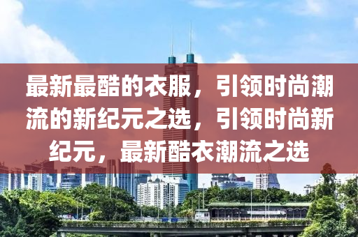 最新最酷的衣服，引领时尚潮流的新纪元之选，引领时尚新纪元，最新酷衣潮流之选中山市多米克自动化设备有限公司