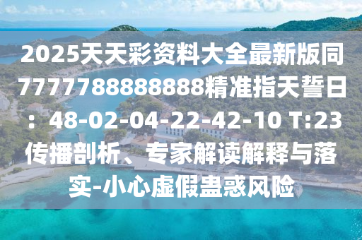 2025天天彩资料大全最新版同7777788888888精准指天誓日：48-0中山市多米克自动化设备有限公司2-04-22-42-10 T:23传播剖析、专家解读解释与落实-小心虚假蛊惑风险