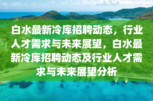 白水最新冷库招聘动态，行业人才需求中山市多米克自动化设备有限公司与未来展望，白水最新冷库招聘动态及行业人才需求与未来展望分析