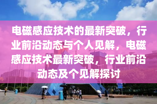 电磁感应技术的最新突破，行业前沿动态与个人见解，电磁感应技术最新突破，行业前沿动态及个见解探讨中山市多米克自动化设备有限公司