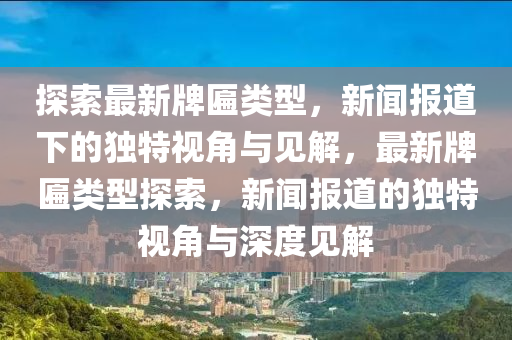 探索最新牌匾类型，新闻报道下的独特视角与见解，最新牌匾类型探索，新闻报道的独特视角与深度见解中山市多米克自动化设备有限公司