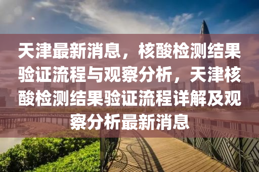 天津最新消息，核酸检测结果验证流程与观察分析，天津核酸检测结果验证流程详解及观察分析最新消息中山市多米克自动化设备有限公司