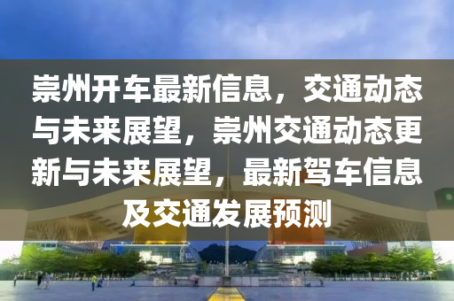 崇州开车最新信息，交通动态与未来展望，崇州交通动态更新与未来展望，中山市多米克自动化设备有限公司最新驾车信息及交通发展预测