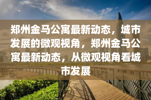 郑州金马公寓最新动态，城市发展的微观视角，郑州金马公寓最新动态，从微观视角看城市发展中山市多米克自动化设备有限公司
