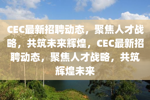 CEC最新招聘动态，聚焦人才战略，共筑未来辉煌，CEC最新招聘动态，聚焦人才战略，共筑辉煌未来中山市多米克自动化设备有限公司