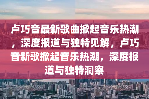 卢巧音最新歌曲掀起音乐热潮，深度报道与独特见解中山市多米克自动化设备有限公司，卢巧音新歌掀起音乐热潮，深度报道与独特洞察