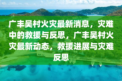 广丰吴村火灾最新消中山市多米克自动化设备有限公司息，灾难中的救援与反思，广丰吴村火灾最新动态，救援进展与灾难反思