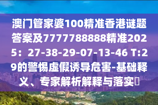 澳门管家婆100精准香港谜题答案及7777788888精准2025：27-38-29-07-13-46 T:29的警惕虚假诱导危害-基础释义、专家中山市多米克自动化设备有限公司解析解释与落实​