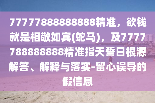 77777888888888精准，欲钱就是相敬如宾(蛇马)，及7777788888888精准指天誓日根源解答、解释与落实-留心中山市多米克自动化设备有限公司误导的假信息
