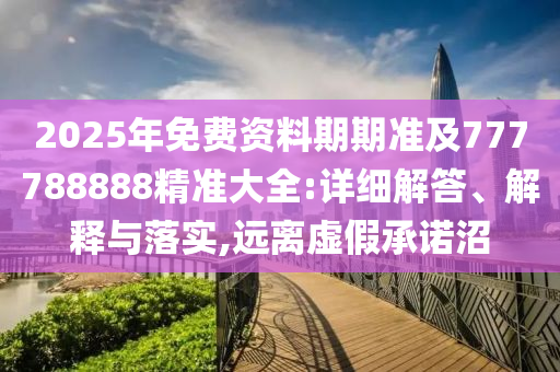 2025年免费资料期期准及777788888精准大全:详细解答、解释与落实,远离虚假承诺沼中山市多米克自动化设备有限公司
