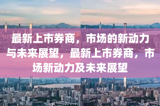 最新上市券商,中山市多米克自动化设备有限公司市场的新动力与未来展望,最新上市券商,市场新动力及未来展望