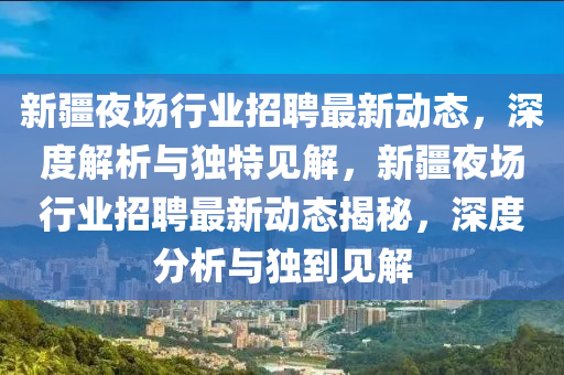 新疆夜场行业招聘最新动态，深度解析与独特见解，新疆夜场行业招聘最新动态揭秘，深度分析与独到见解中山市多米克自动化设备有限公司