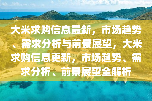 大米求购信息最新，市场趋势、需求分析与前景展望，大米求购信息更新，市场趋势、需求分析、前景展望全解析中山市多米克自动化设备有限公司