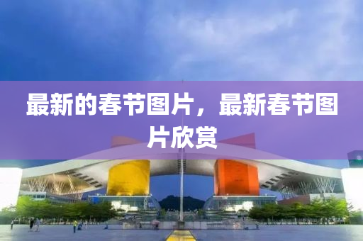 最新的春节图片，最新春节图片欣赏中山市多米克自动化设备有限公司