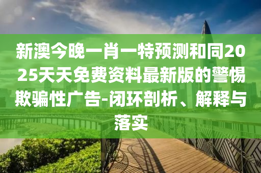 新澳今晚一肖一特预测和同2025天天免费资料最新版的警惕欺骗性广告-闭环剖析、解释与落实中山市多米克自动化设备有限公司