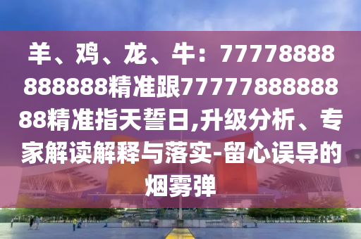 羊、鸡、龙、牛：7中山市多米克自动化设备有限公司7778888888888精准跟7777788888888精准指天誓日,升级分析、专家解读解释与落实-留心误导的烟雾弹