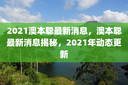2021澳本聪最新消息，澳本聪最新消息揭秘，2021年动态更新