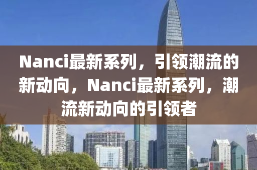 Nanci最新系列，引领潮流的新动向，Nanci最新系列，潮流新动向的引领者